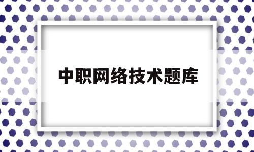 中职网络技术题库(无线传感网络技术题库答案)