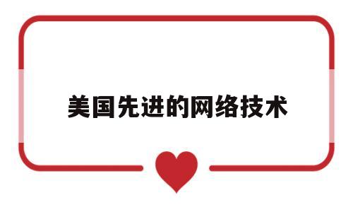 美国先进的网络技术(美国现在拥有的网络技术,足以控制整个网络的所有内容)