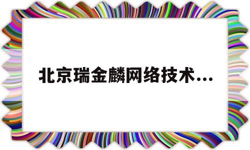 北京瑞金麟网络技术...(北京瑞麟健养老服务有限公司)