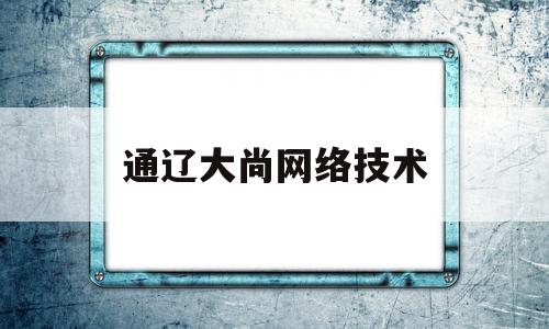 关于通辽大尚网络技术的信息