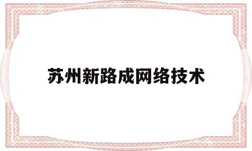 苏州新路成网络技术(苏州新路塑业有限公司)