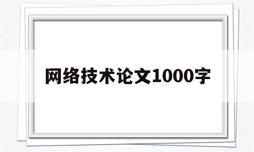 网络技术论文1000字(计算机网络技术论文1000字)