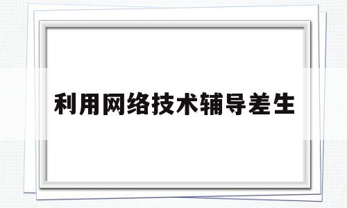 利用网络技术辅导差生的简单介绍