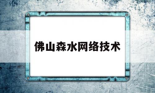 佛山森水网络技术(佛山市森境环保科技有限公司)