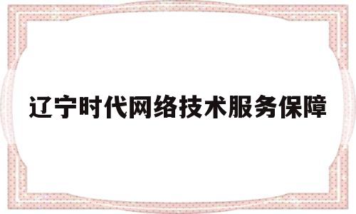 包含辽宁时代网络技术服务保障的词条