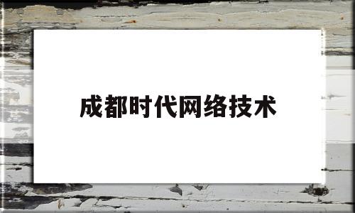 成都时代网络技术(成都时代学院是个怎样的学校)