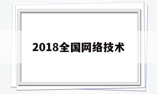 2018全国网络技术(2019网络技术挑战赛)