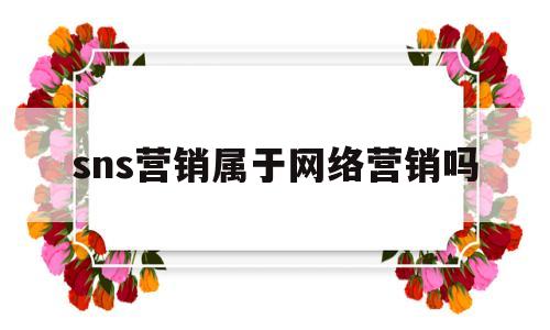 sns营销属于网络营销吗(下列不属于SNS营销的方法的是)