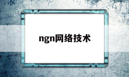 ngn网络技术(ngn网络包含哪些层次)