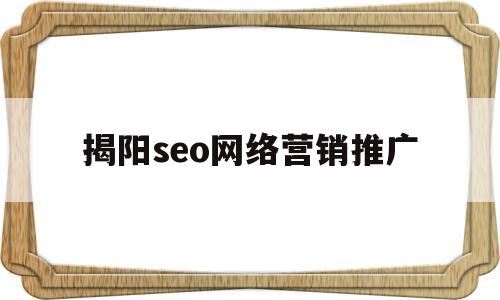 揭阳seo网络营销推广(揭阳seo网络营销推广招聘)