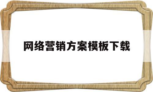 网络营销方案模板下载(产品网络营销策划书的范文)