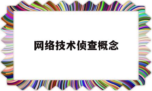 网络技术侦查概念(网络技术侦查概念是什么)