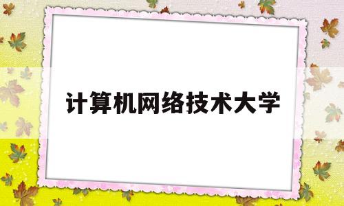 计算机网络技术大学(计算机网络技术大学规划)