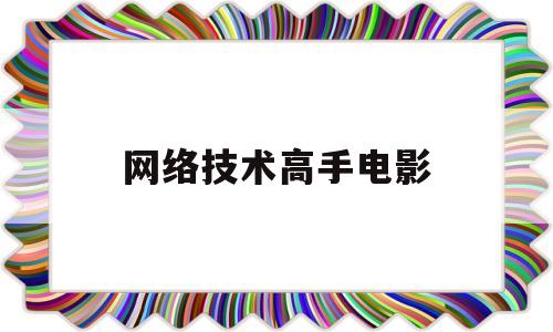 网络技术高手电影(关于网络技术的电影)