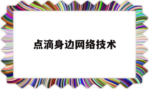 点滴身边网络技术(身边的网络应用实例)