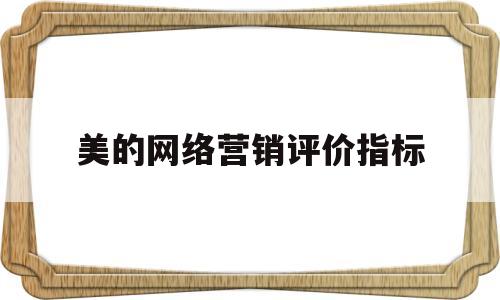 美的网络营销评价指标(下列不属于网络营销广告效果的评价指标是)