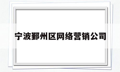 宁波鄞州区网络营销公司(宁波鄞州区网络营销公司地址)