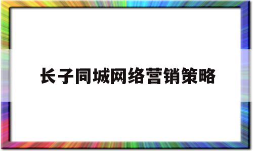 长子同城网络营销策略(同程网的网络营销方法包括)