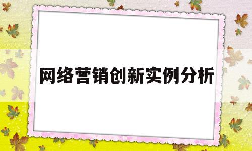 网络营销创新实例分析(网络营销创新实例分析报告)