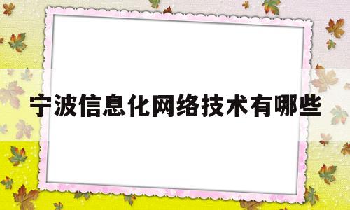 宁波信息化网络技术有哪些(宁波市信息技术发展中心宁波市软件评测中心)