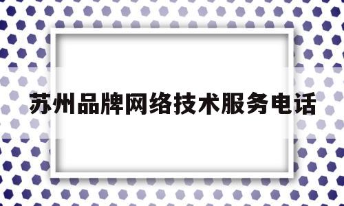 苏州品牌网络技术服务电话(苏州美旺网络技术服务有限公司)