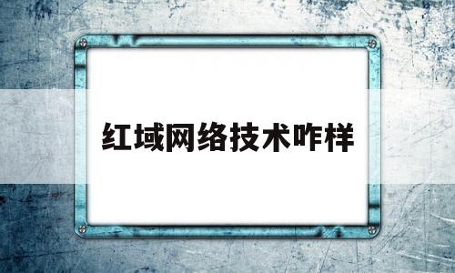 红域网络技术咋样(鸿域信息科技有限公司)