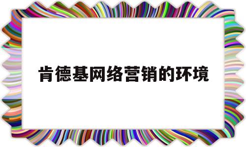 肯德基网络营销的环境(肯德基网络营销分析报告)