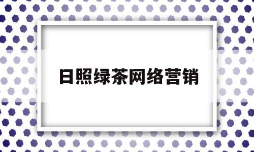 包含日照绿茶网络营销的词条