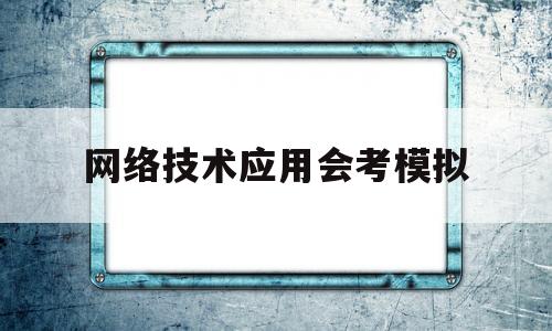 包含网络技术应用会考模拟的词条