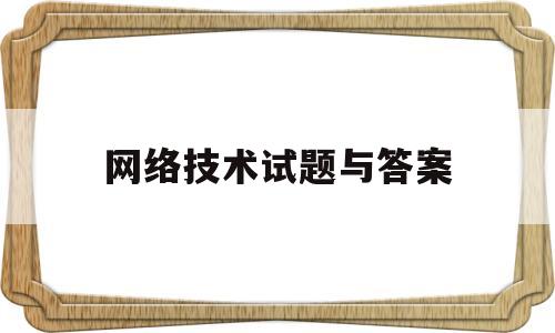 网络技术试题与答案(网络技术期末考试答案)