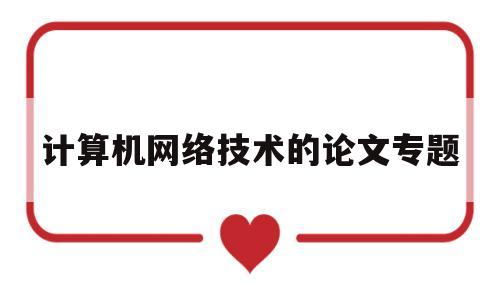 计算机网络技术的论文专题(计算机网络技术论文8000字)