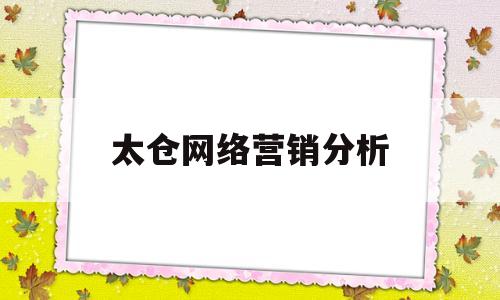 太仓网络营销分析(网络营销市场分析报告)