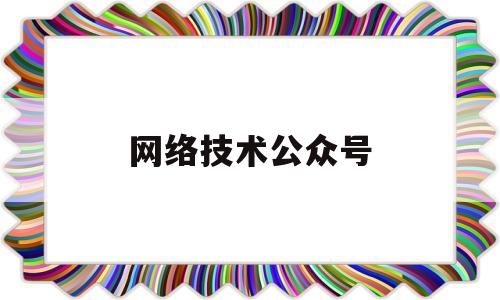 网络技术公众号(网络使用技巧公众号)