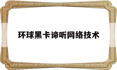 关于环球黑卡谛听网络技术的信息