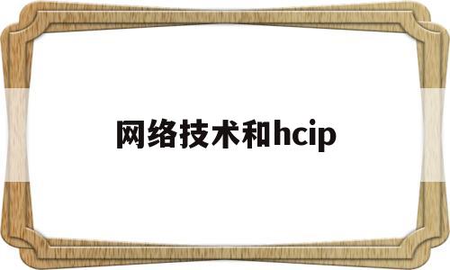 网络技术和hcip(网络技术和数据库技术区别)