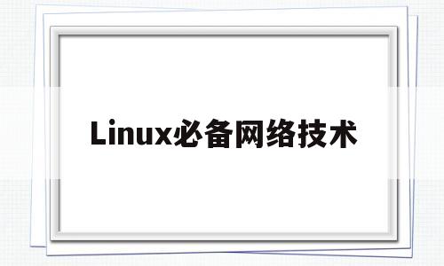 Linux必备网络技术(linux强大的网络功能)