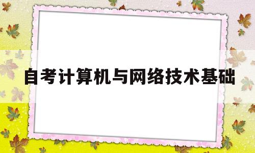 自考计算机与网络技术基础(自考计算机与网络技术基础真题)