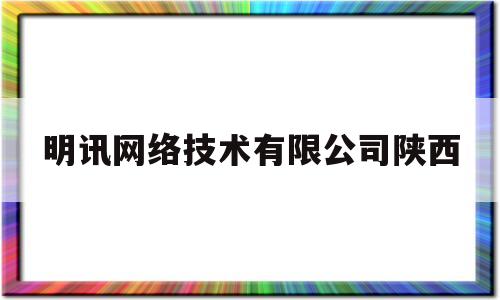 明讯网络技术有限公司陕西(西安明讯电子信息科技有限公司)