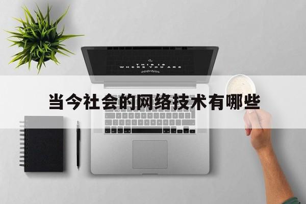 当今社会的网络技术有哪些(当今社会的网络技术有哪些特点)