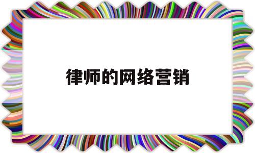 律师的网络营销(律师网络营销推广价位)