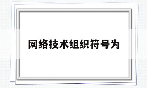 网络技术组织符号为(网络组织的类型包括)