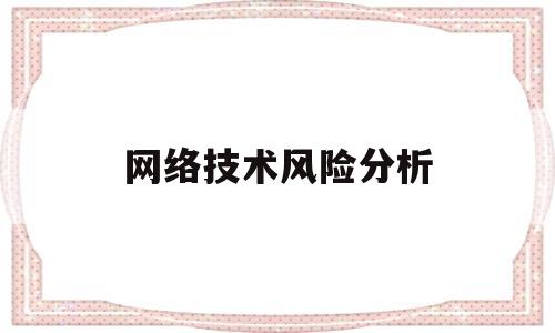 网络技术风险分析(网络技术风险分析报告)