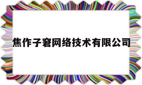 关于焦作子窘网络技术有限公司的信息