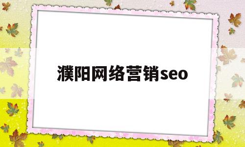 濮阳网络营销seo(濮阳网络营销招聘人数多少)