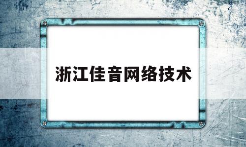 浙江佳音网络技术(浙江佳音网络技术怎么样)