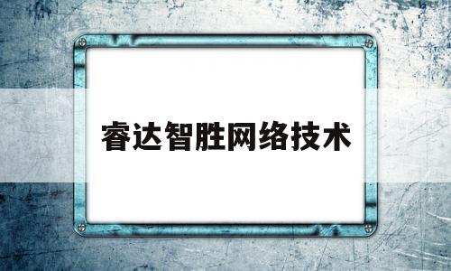 睿达智胜网络技术(睿达智胜网络技术怎么样)