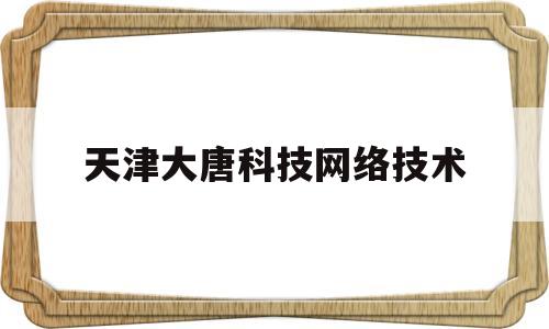 天津大唐科技网络技术(杭州大唐网络技术有限公司)