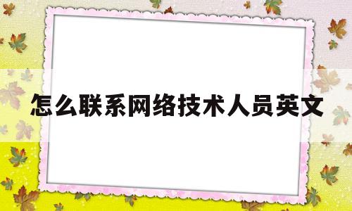 怎么联系网络技术人员英文的简单介绍