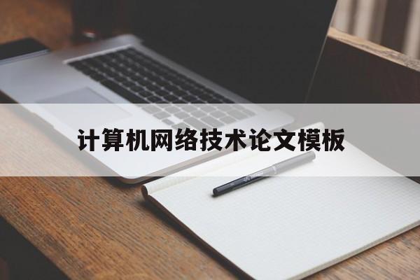 计算机网络技术论文模板(计算机网络技术论文8000字)