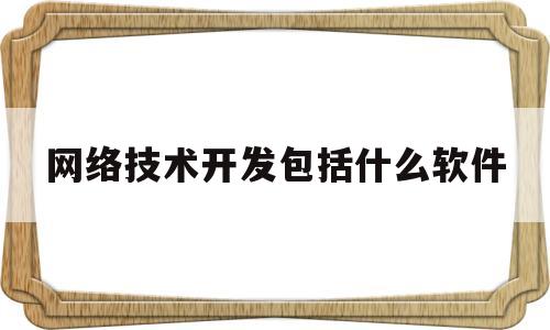 网络技术开发包括什么软件(网络技术开发包括什么软件和软件)